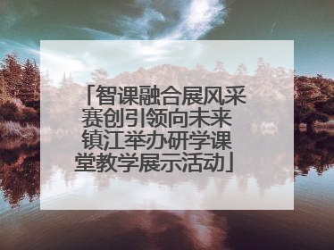 智课融合展风采 赛创引领向未来 镇江举办研学课堂教学展示活动