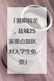 暑期将至，盐城25家重点景区对大学生免票
