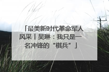 最美新时代革命军人风采丨吴琳：我只是一名冲锋的“棋兵”