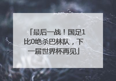 最后一战！国足1比0绝杀巴林队，下一届世界杯再见