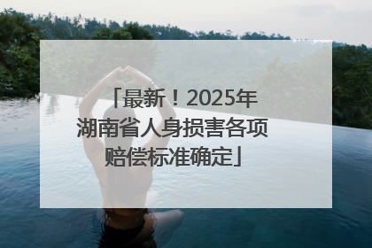 最新！2025年湖南省人身损害各项赔偿标准确定