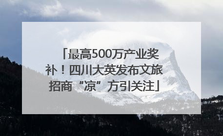 最高500万产业奖补！四川大英发布文旅招商“凉”方引关注