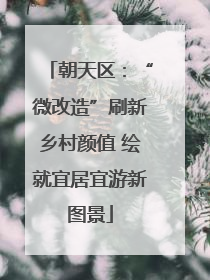 朝天区：“微改造”刷新乡村颜值 绘就宜居宜游新图景