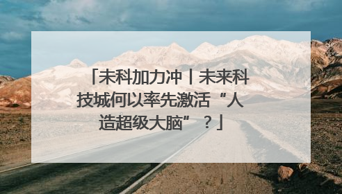 未科加力冲丨未来科技城何以率先激活“人造超级大脑”？