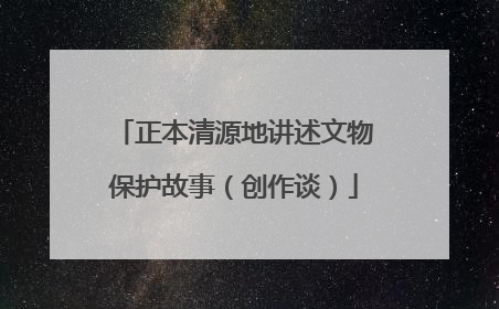 正本清源地讲述文物保护故事（创作谈）