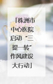 株洲市中心医院启动“三提一转”作风建设大行动