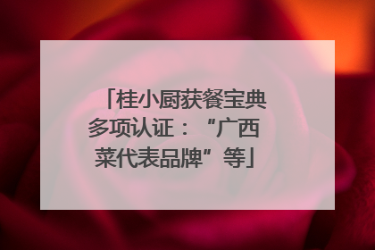 桂小厨获餐宝典多项认证：“广西菜代表品牌”等
