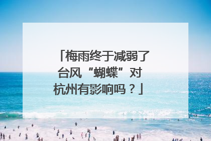 梅雨终于减弱了 台风“蝴蝶”对杭州有影响吗？