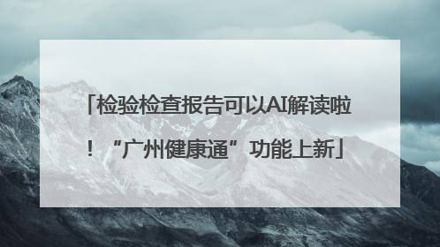 检验检查报告可以AI解读啦！“广州健康通”功能上新