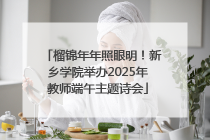 榴锦年年照眼明！新乡学院举办2025年教师端午主题诗会