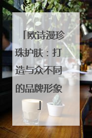 欧诗漫珍珠护肤：打造与众不同的品牌形象
