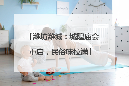 潍坊潍城：城隍庙会重启，民俗味拉满