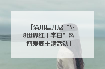 潢川县开展“5·8世界红十字日”暨博爱周主题活动