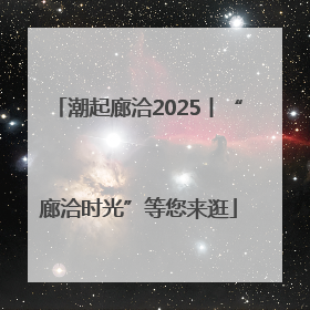 潮起廊洽2025丨“廊洽时光”等您来逛