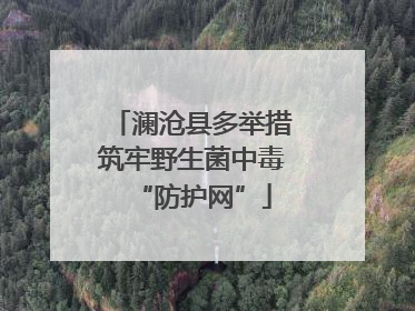 澜沧县多举措筑牢野生菌中毒“防护网”