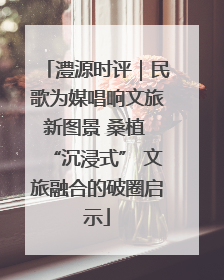澧源时评｜民歌为媒唱响文旅新图景 桑植 “沉浸式” 文旅融合的破圈启示