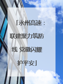 永州高速：联建聚力筑防线 党徽闪耀护平安