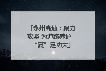 永州高速：聚力攻坚 为道路养护“夏”足功夫
