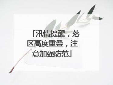 汛情提醒，落区高度重叠，注意加强防范