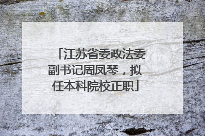 江苏省委政法委副书记周凤琴，拟任本科院校正职