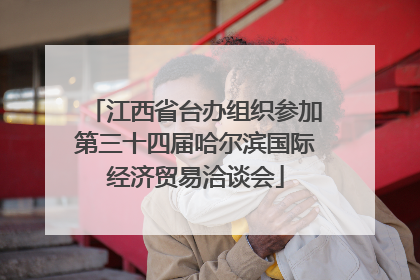 江西省台办组织参加第三十四届哈尔滨国际经济贸易洽谈会