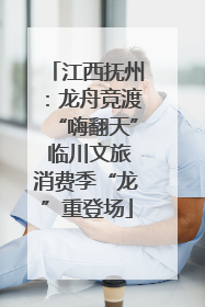 江西抚州：龙舟竞渡“嗨翻天” 临川文旅消费季“龙”重登场