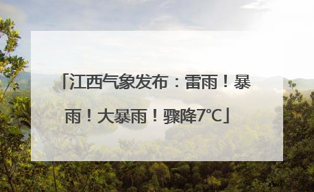 江西气象发布：雷雨！暴雨！大暴雨！骤降7℃