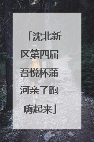 沈北新区第四届吾悦杯蒲河亲子跑嗨起来