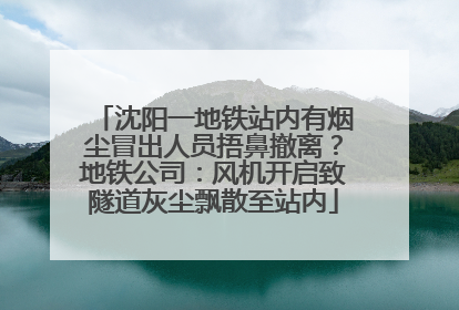 沈阳一地铁站内有烟尘冒出人员捂鼻撤离？地铁公司：风机开启致隧道灰尘飘散至站内