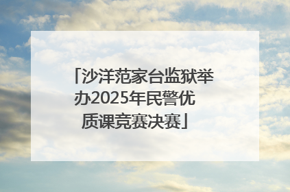 沙洋范家台监狱举办2025年民警优质课竞赛决赛