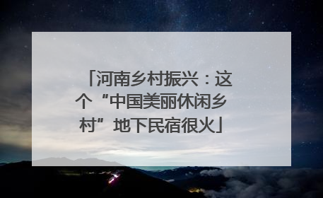 河南乡村振兴：这个“中国美丽休闲乡村”地下民宿很火