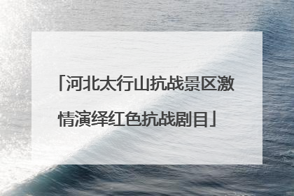 河北太行山抗战景区激情演绎红色抗战剧目
