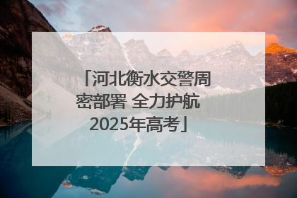 河北衡水交警周密部署 全力护航2025年高考
