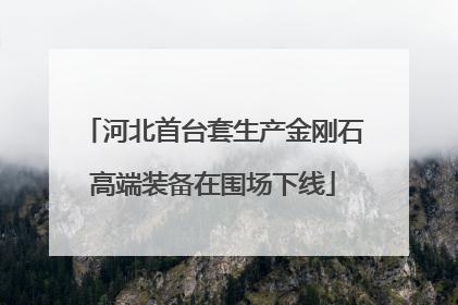 河北首台套生产金刚石高端装备在围场下线