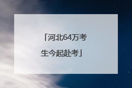 河北64万考生今起赴考