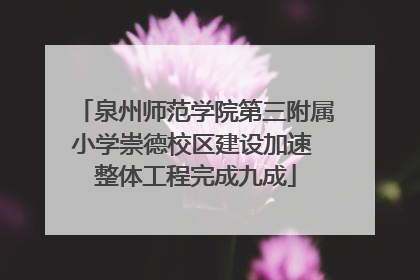 泉州师范学院第三附属小学崇德校区建设加速 整体工程完成九成