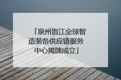 泉州洛江全球智造装备供应链服务中心揭牌成立