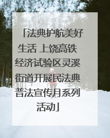 法典护航美好生活 上饶高铁经济试验区灵溪街道开展民法典普法宣传月系列活动