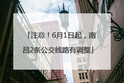 注意！6月1日起，南昌2条公交线路有调整