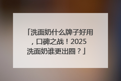 洗面奶什么牌子好用，口碑之战！2025洗面奶谁更出圈？