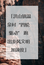 洪山镇温泉村“四轮驱动” 跑出乡风文明加速度
