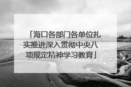 海口各部门各单位扎实推进深入贯彻中央八项规定精神学习教育