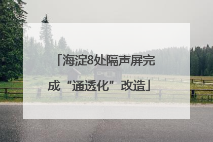 海淀8处隔声屏完成“通透化”改造