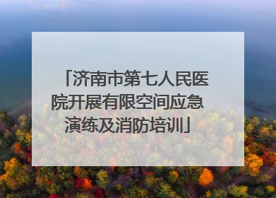 济南市第七人民医院开展有限空间应急演练及消防培训