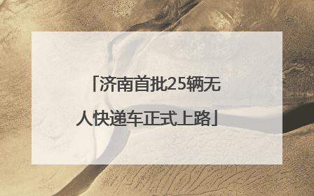 济南首批25辆无人快递车正式上路