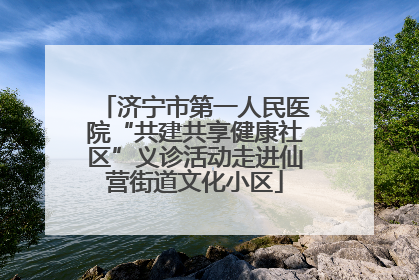 济宁市第一人民医院“共建共享健康社区”义诊活动走进仙营街道文化小区
