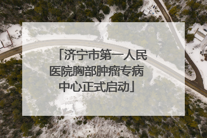 济宁市第一人民医院胸部肿瘤专病中心正式启动