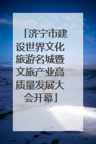 济宁市建设世界文化旅游名城暨文旅产业高质量发展大会开幕