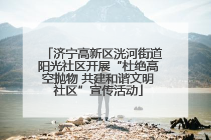 济宁高新区洸河街道阳光社区开展“杜绝高空抛物 共建和谐文明社区”宣传活动
