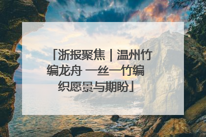 浙报聚焦｜温州竹编龙舟 一丝一竹编织愿景与期盼